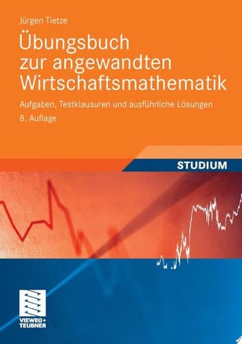 Übungsbuch zur angewandten Wirtschaftsmathematik Aufgaben, Testklausuren und ausführliche Lösungen