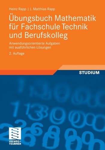 Übungsbuch Mathematik für Fachschule Technik und Berufskolleg Anwendungsorientierte Aufgaben mit ausführlichen Lösungen