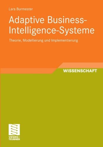 Adaptive Business-Intelligence-Systeme Theorie, Modellierung und Implementierung