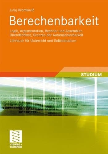 Berechenbarkeit Logik, Argumentation, Rechner und Assembler, Unendlichkeit, Grenzen der Automatisierbarkeit  Lehrbuch für Unterricht und Selbststudium