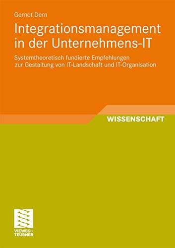 Integrationsmanagement in der Unternehmens-IT Systemtheoretisch fundierte Empfehlungen zur Gestaltung von IT-Landschaft und IT-Organisation