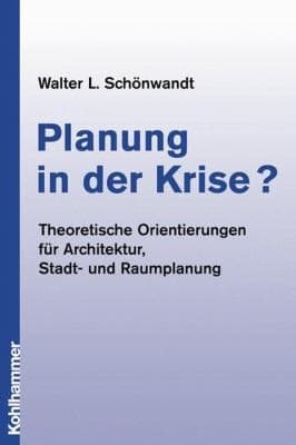 Planung in der Krise? Theoretische Orientierungen für Architektur, Stadt- und Raumplanung