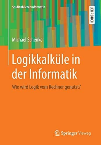 Logikkalküle in der Informatik Wie wird Logik vom Rechner genutzt?