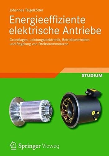 Energieeffiziente elektrische Antriebe Grundlagen, Leistungselektronik, Betriebsverhalten und Regelung von Drehstrommotoren