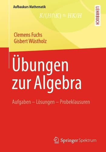 Übungen zur Algebra Aufgaben - Lösungen - Probeklausuren