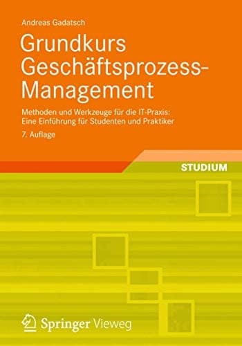Grundkurs Geschäftsprozess-Management Methoden und Werkzeuge für die IT-Praxis: Eine Einführung für Studenten und Praktiker