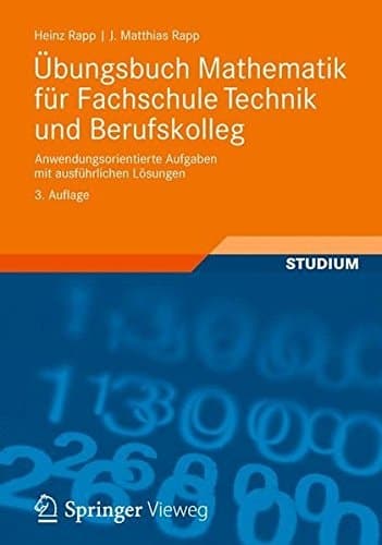 Übungsbuch Mathematik für Fachschule Technik und Berufskolleg Anwendungsorientierte Aufgaben mit ausführlichen Lösungen
