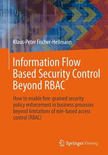Information Flow Based Security Control Beyond RBAC How to enable fine-grained security policy enforcement in business processes beyond limitations of role-based access control (RBAC)