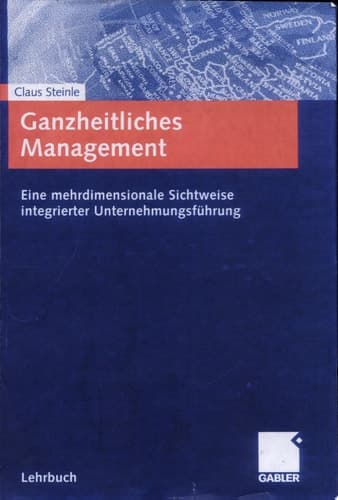 Ganzheitliches Management Eine mehrdimensionale Sichtweise integrierter Unternehmungsführung