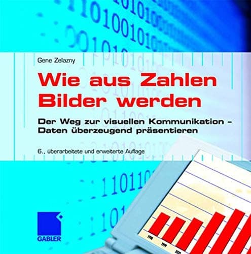 Wie aus Zahlen Bilder werden Der Weg zur visuellen Kommunikation — Daten überzeugend präsentieren