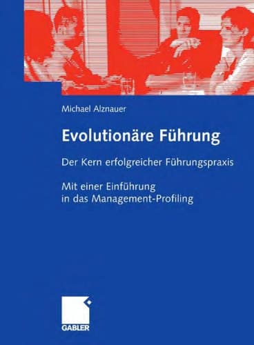 Evolutionäre Führung Der Kern erfolgreicher Führungspraxis. Mit einer Einführung in das Management-Profiling