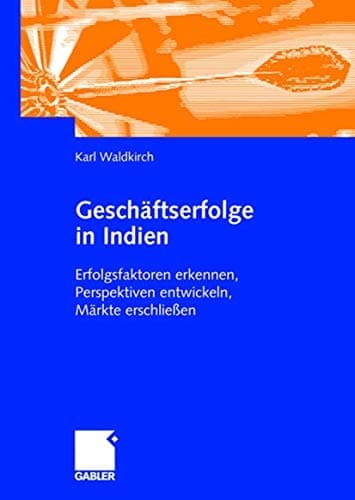 Geschäftserfolge in Indien Erfolgsfaktoren erkennen, Perspektiven entwickeln, Märkte erschließen