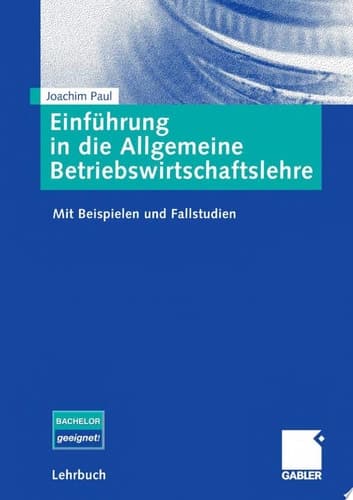 Einführung in die allgemeine Betriebswirtschaftslehre mit Beispielen und Fallstudien ; [Bachelor geeignet!]