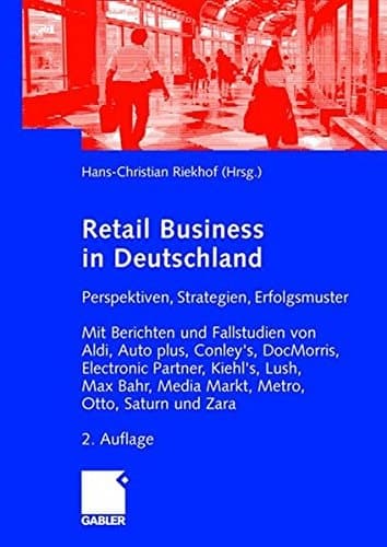 Retail Business Perspektiven, Strategien, Erfolgsmuster. Mit Berichten und Fallstudien von Aldi, Auto plus, Conley's, DocMorris, Electronic Partner, Kiehl's, Lush, Max Bahr, Media Markt, Otto, Saturn und Zara