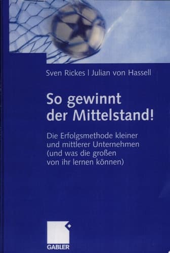 So gewinnt der Mittelstand! Die Erfolgsmethode kleiner und mittlerer Unternehmen (und was die großen von ihr lernen können)