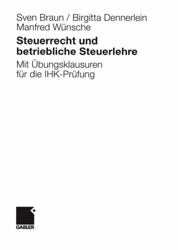Steuerrecht und betriebliche Steuerlehre Mit Übungsklausuren für die IHK-Prüfung