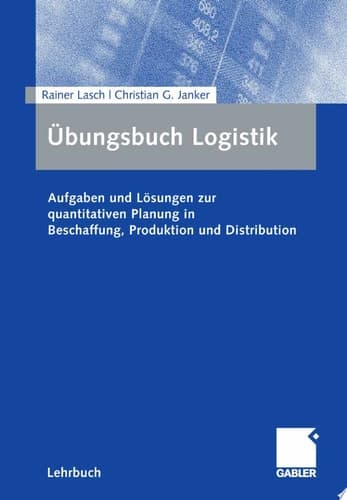 Übungsbuch Logistik Aufgaben und Lösungen zur quantitativen Planung in Beschaffung, Produktion und Distribution