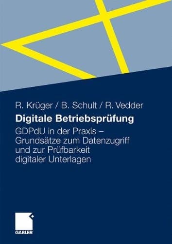 Digitale Betriebsprüfung GDPdU in der Praxis - Grundsätze zum Datenzugriff und zur Prüfbarkeit digitaler Unterlagen