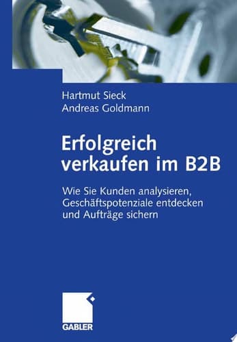 Erfolgreich verkaufen im B2B Wie Sie Kunden analysieren, Geschäftspotenziale entdecken und Aufträge sichern
