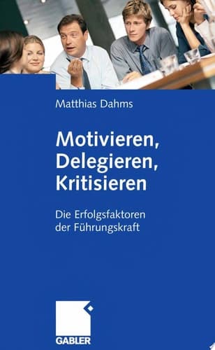 Motivieren - Delegieren - Kritisieren Die Erfolgsfaktoren der Führungskraft