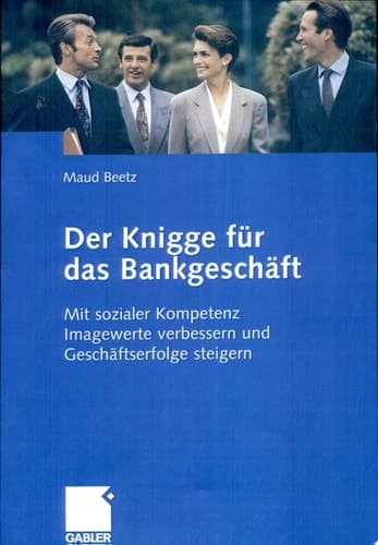 Der Knigge für das Bankgeschäft Mit sozialer Kompetenz Imagewerte verbessern und Geschäftserfolge steigern
