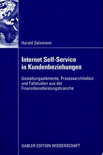 Internet Self-Service in Kundenbeziehungen Gestaltungselemente, Prozessarchitektur und Fallstudien aus der Finanzdienstleistungsbranche