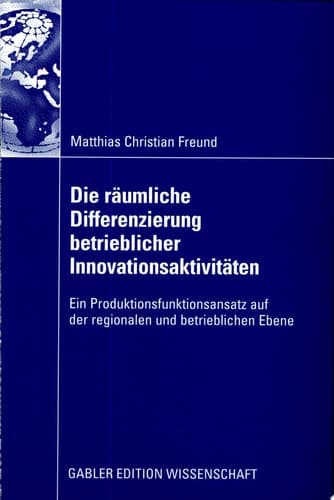 Die räumliche Differenzierung betrieblicher Innovationsaktivitäten ein Produktionsfunktionsansatz auf der regionalen und betrieblichen Ebene