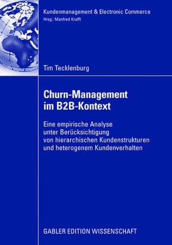 Churn-Management im B2B-Kontext Eine empirische Analyse unter besonderer Berücksichtung von hierarchischen Kundenstrukturen und heterogenem Kundenverhalten