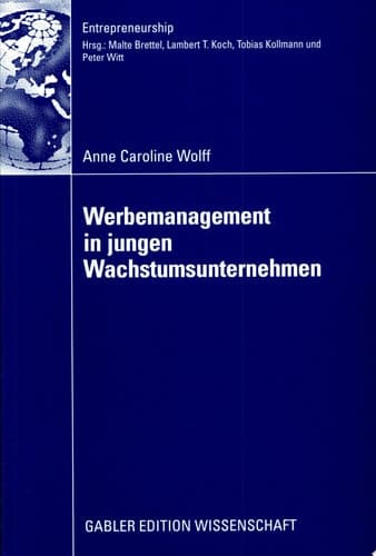 Werbemanagement in jungen Wachstumsunternehmen Eine Analyse des Einflusses der Werbeplanung und -kontrolle auf den Erfolg junger Wachstumsunternehmen unter Berücksichtigung der Unternehmensentwicklung