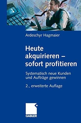Heute akquirieren - sofort profitieren systematisch neue Kunden und Aufträge gewinnen