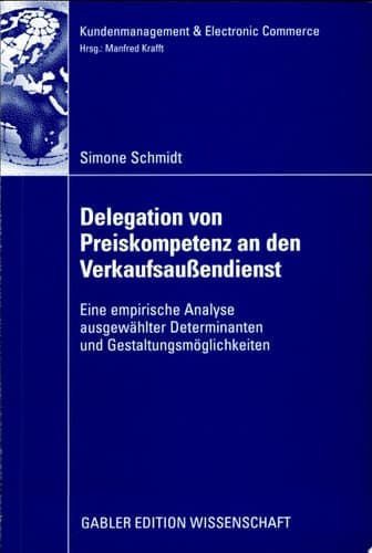 Delegation von Preiskompetenz an den Verkaufsaußendienst Eine empirische Analyse ausgewählter Determinanten und Gestaltungsmöglichkeiten