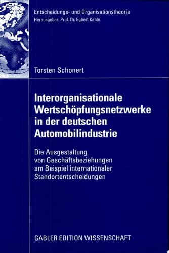 Interorganisationale Wertschöpfungsnetzwerke in der deutschen Automobilindustrie Die Ausgestaltung von Geschäftsbeziehungen am Beispiel internationaler Standortentscheidungen