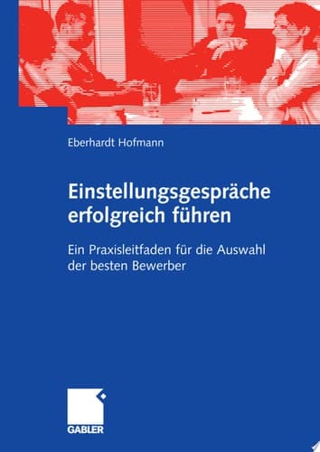 Einstellungsgespräche erfolgreich führen Ein Praxisleitfaden für die Auswahl der besten Bewerber