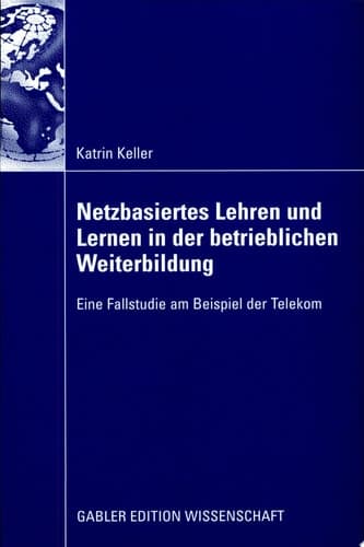Netzbasiertes Lehren und Lernen in der betrieblichen Weiterbildung Eine Fallstudie am Beispiel der Telekom