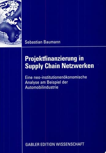 Projektfinanzierung in Supply Chain Netzwerken Eine neo-institutionenökonomische Analyse am Beispiel der Automobilindustrie