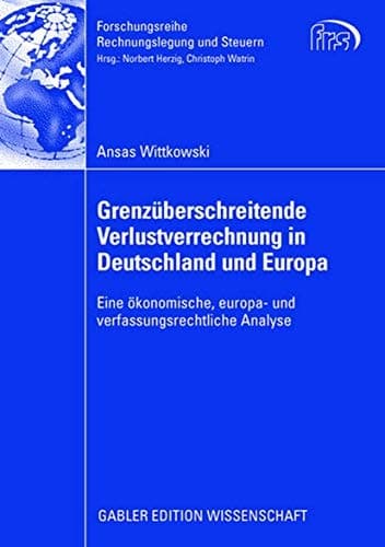 Grenzüberschreitende Verlustverrechnung in Deutschland und Europa Eine ökonomische, europa- und verfassungsrechtliche Analyse