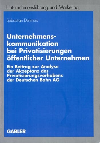 Unternehmenskommunikation bei Privatisierungen öffentlicher Unternehmen Ein Beitrag zur Analyse der Akzeptanz des Privatisierungsvorhabens der Deutschen Bahn AG