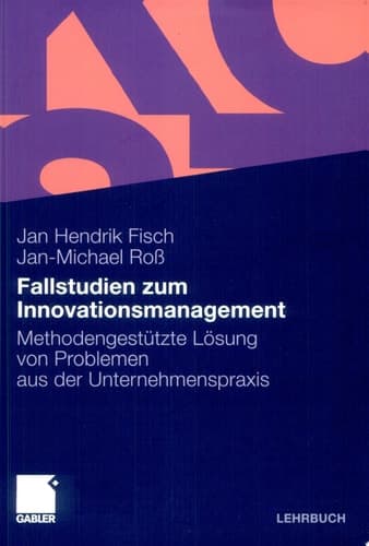 Fallstudien zum Innovationsmanagement Methodengestützte Lösung von Problemen aus der Unternehmenspraxis