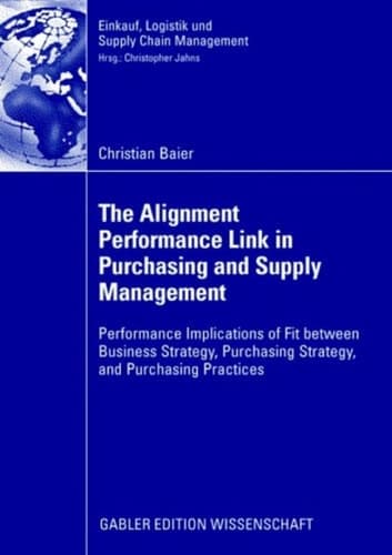 The Alignment Performance Link in Purchasing and Supply Management: Performance Implications of Fit between Business Strategy, Purchasing Strategy, ... Logistik und Supply Chain Management)