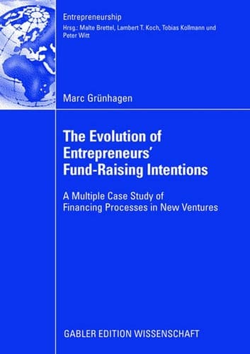 The Evolution of Entrepreneurs` Fund-Raising Intentions: A Multiple Case Study of Financing Processes in New Ventures (Entrepreneurship)