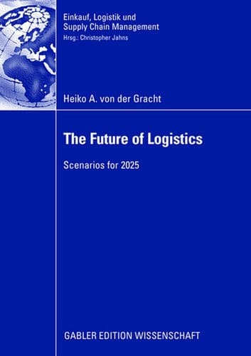The Future of Logistics: Scenarios for 2025 (Einkauf, Logistik und Supply Chain Management)