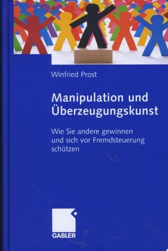 Manipulation und Überzeugungskunst Wie Sie andere gewinnen und sich vor Fremdsteuerung schützen