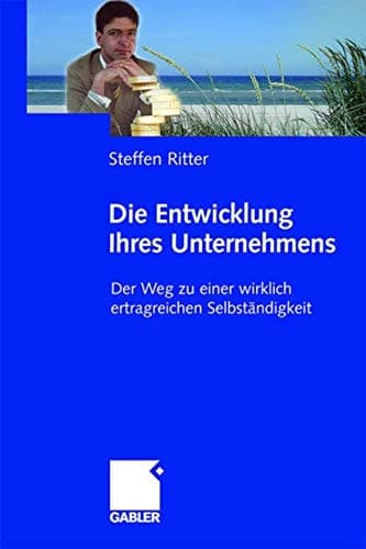 Die Entwicklung Ihres Unternehmens Der Weg zu einer wirklich ertragreichen Selbständigkeit