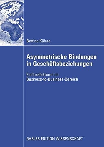 Asymmetrische Bindungen in Geschäftsbeziehungen Einflussfaktoren im Business-to-Business-Bereich