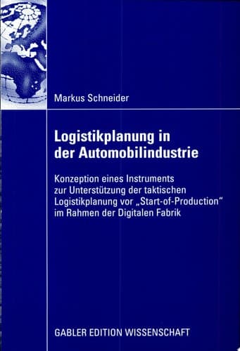 Logistikplanung in der Automobilindustrie Konzeption eines Instruments zur Unterstützung der taktischen Logistikplanung vor “Start-of-Production” im Rahmen der Digitalen Fabrik