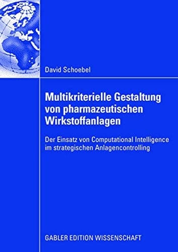 Multikriterielle Gestaltung von pharmazeutischen Wirkstoffanlagen Der Einsatz von Computational Intelligence im strategischen Anlagencontrolling