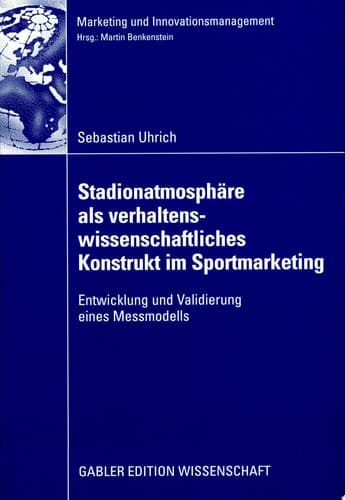 Stadionatmosphäre als verhaltenswissenschaftliches Konstrukt im Sportmarketing Entwicklung und Validierung eines Messmodells