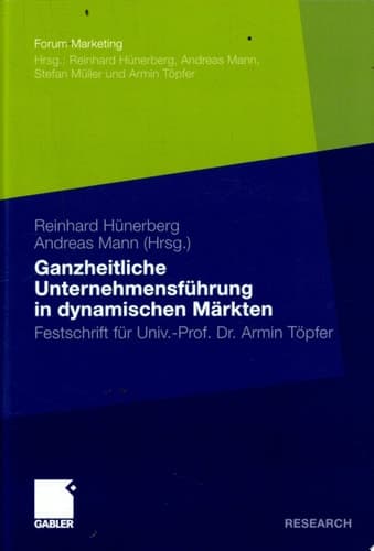 Ganzheitliche Unternehmensführung in dynamischen Märkten Festschrift für Univ.-Prof. Dr. Armin Töpfer