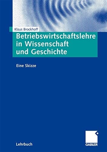 Betriebswirtschaftslehre in Wissenschaft und Geschichte Eine Skizze