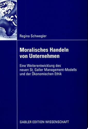 Moralisches Handeln von Unternehmen Eine Weiterentwicklung des neuen St. Galler Management-Modells und der Ökonomischen Ethik